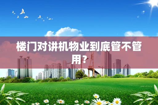 楼门对讲机物业到底管不管用？