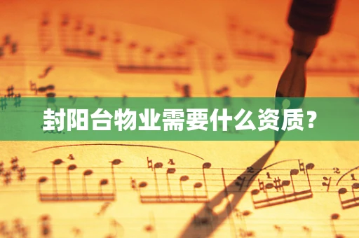 封阳台物业需要什么资质？