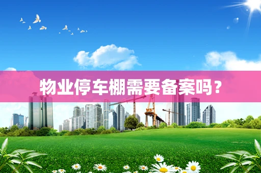 物业停车棚需要备案吗？