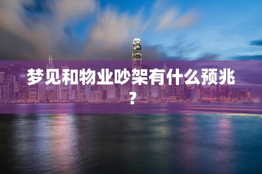 梦见和物业吵架有什么预兆？
