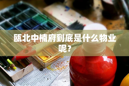 瓯北中楠府到底是什么物业呢？