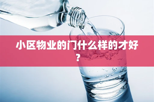 小区物业的门什么样的才好？
