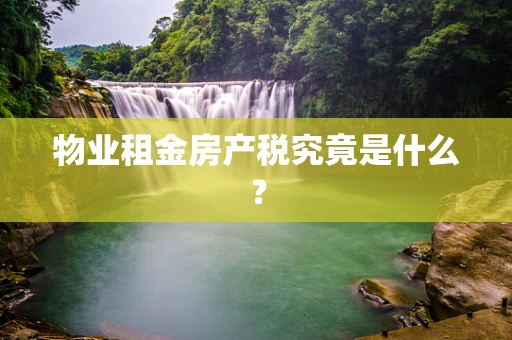 物业租金房产税究竟是什么？