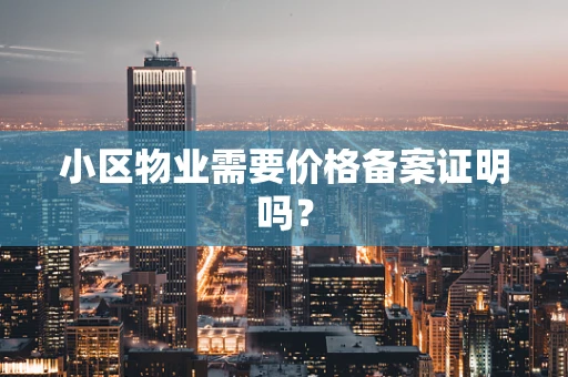 小区物业需要价格备案证明吗？