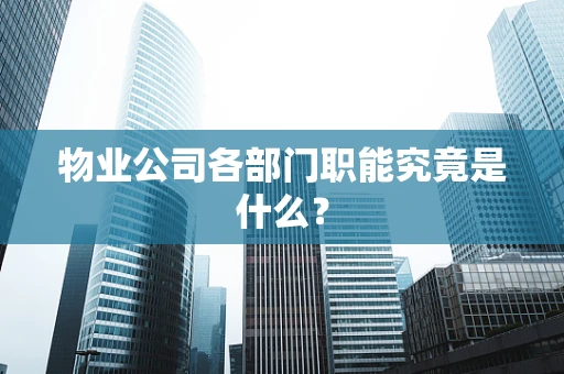 物业公司各部门职能究竟是什么？