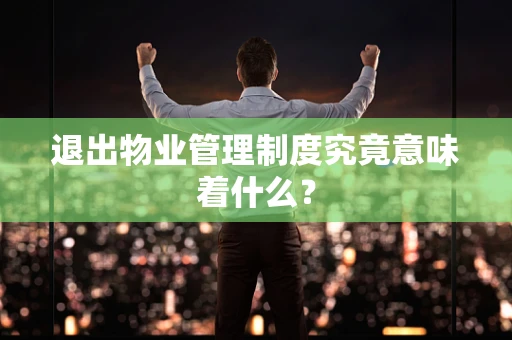 退出物业管理制度究竟意味着什么？