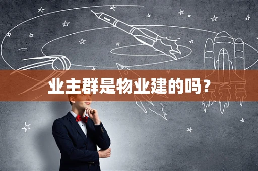 业主群是物业建的吗？