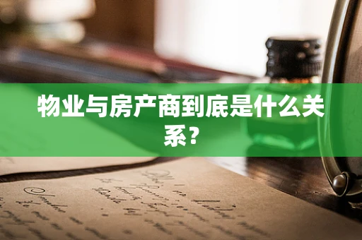 物业与房产商到底是什么关系？