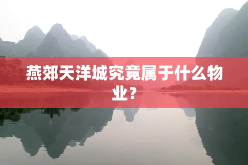 燕郊天洋城究竟属于什么物业？