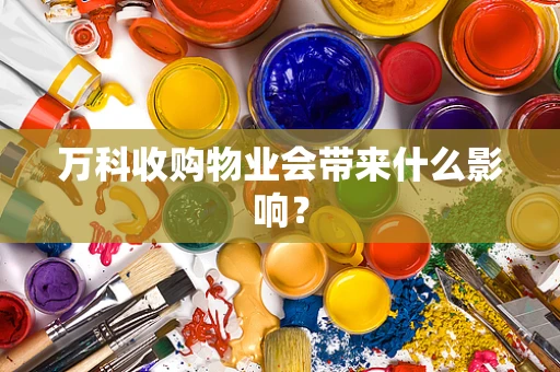 万科收购物业会带来什么影响？