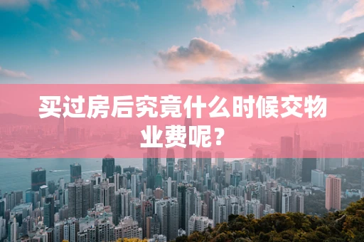 买过房后究竟什么时候交物业费呢？