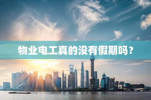 物业电工真的没有假期吗？