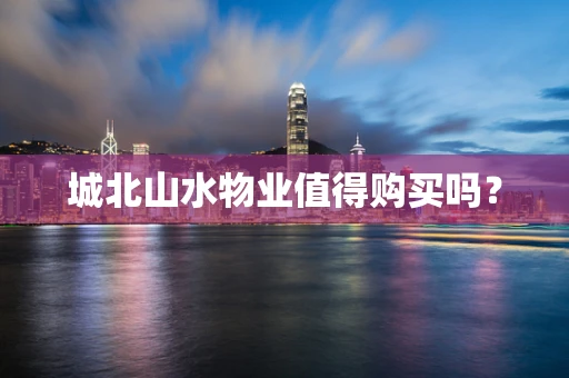 城北山水物业值得购买吗？