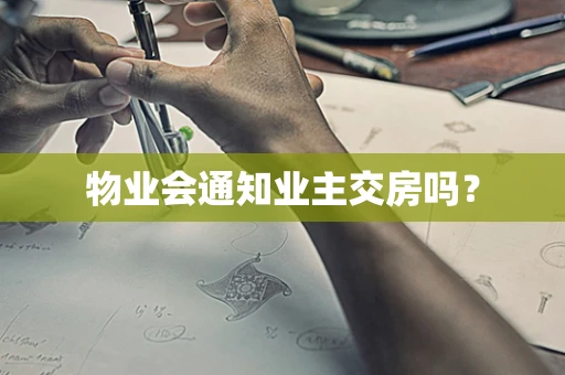 物业会通知业主交房吗？