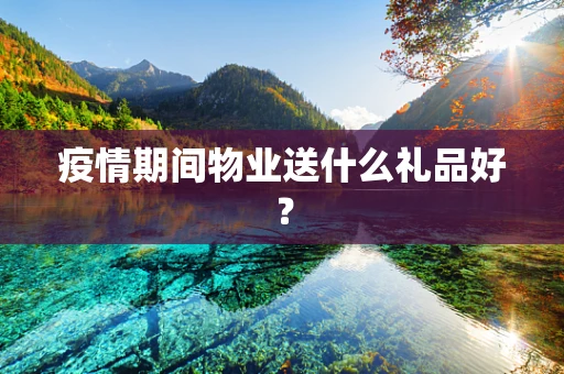 疫情期间物业送什么礼品好？