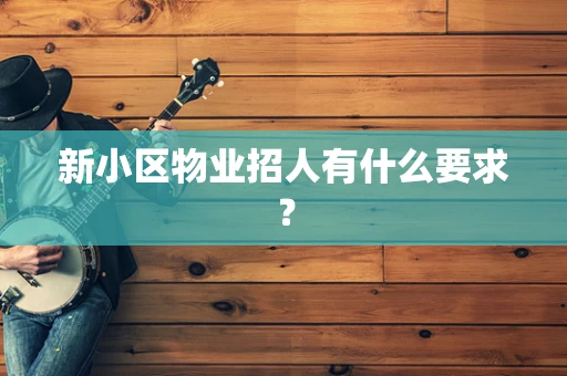 新小区物业招人有什么要求？