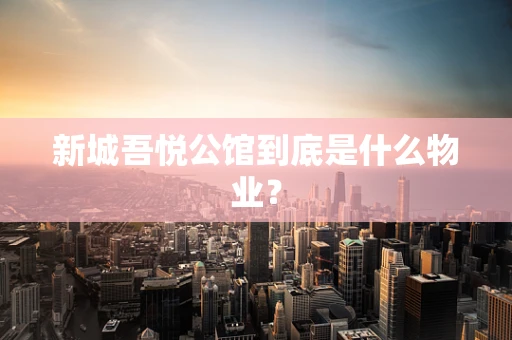 新城吾悦公馆到底是什么物业？