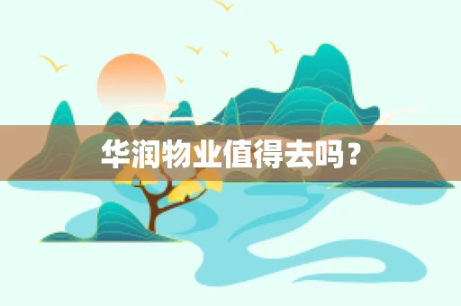 华润物业值得去吗？