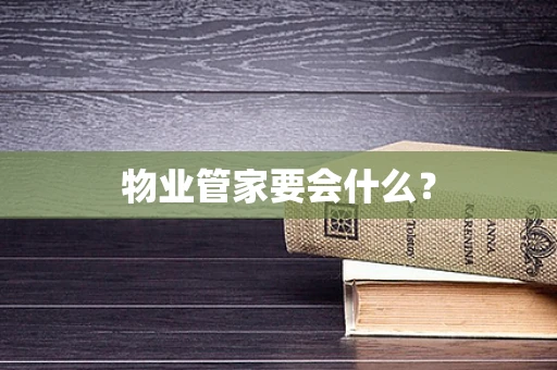 物业管家要会什么？