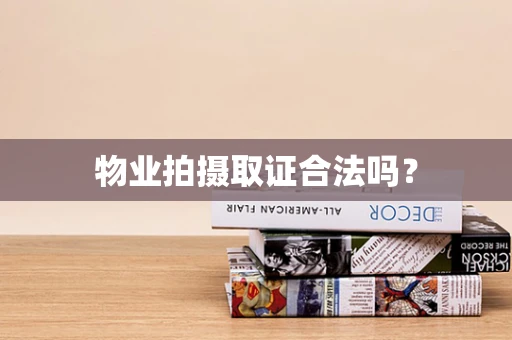 物业拍摄取证合法吗？