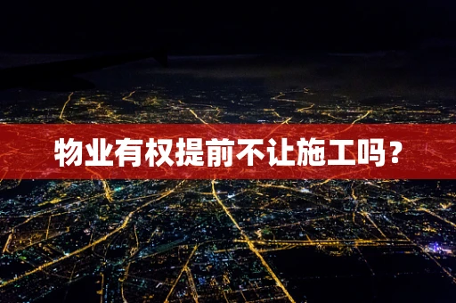 物业有权提前不让施工吗？