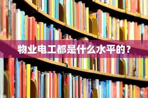 物业电工都是什么水平的？