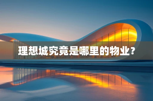 理想城究竟是哪里的物业？