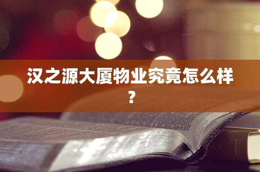 汉之源大厦物业究竟怎么样？