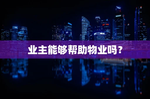 业主能够帮助物业吗？