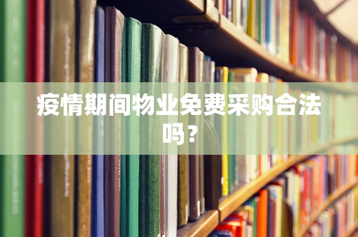 疫情期间物业免费采购合法吗？