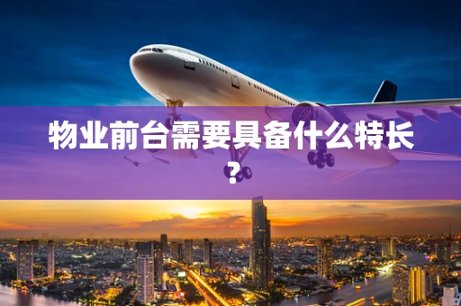 物业前台需要具备什么特长？