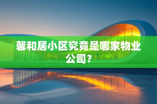 馨和居小区究竟是哪家物业公司？