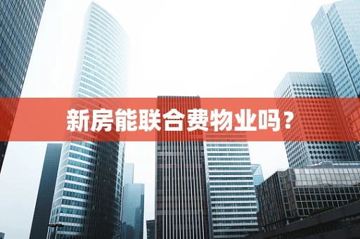 新房能联合费物业吗？