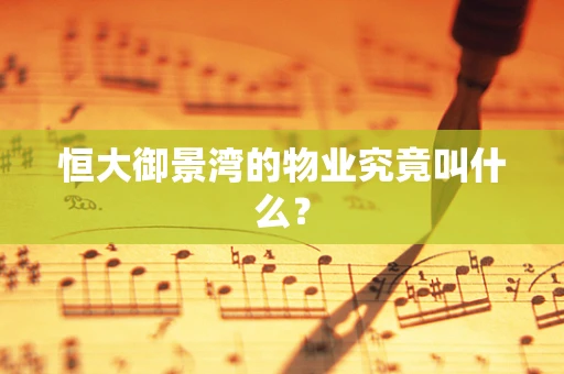 恒大御景湾的物业究竟叫什么？