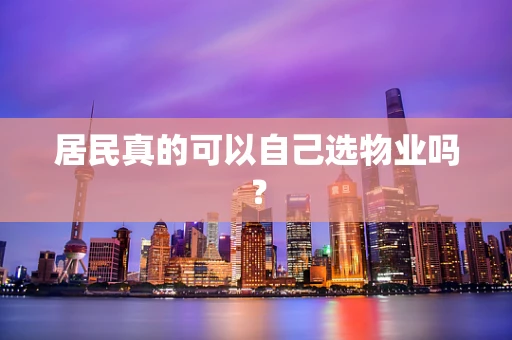 居民真的可以自己选物业吗？