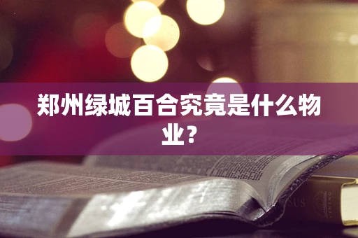 郑州绿城百合究竟是什么物业？