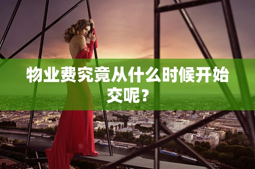物业费究竟从什么时候开始交呢？