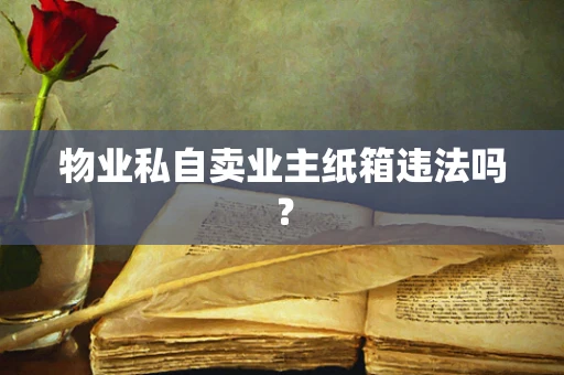 物业私自卖业主纸箱违法吗？
