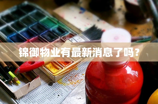 锦御物业有最新消息了吗？