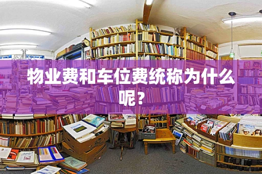 物业费和车位费统称为什么呢？