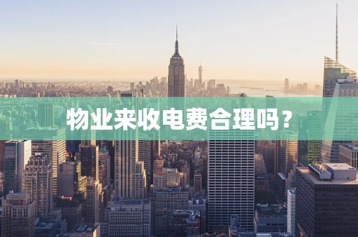 物业来收电费合理吗？