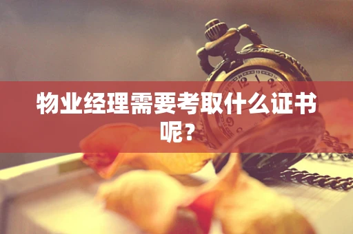 物业经理需要考取什么证书呢？