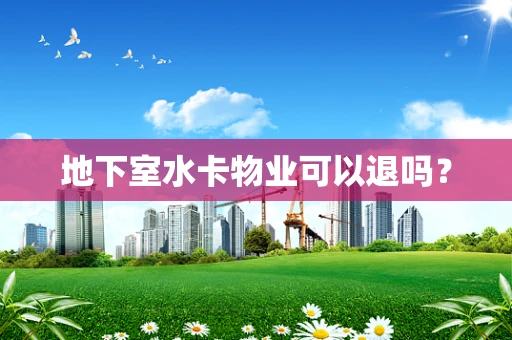 地下室水卡物业可以退吗？