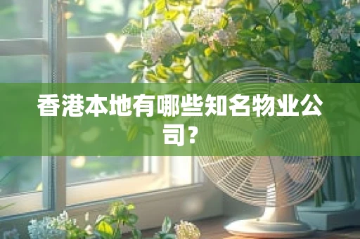 香港本地有哪些知名物业公司？