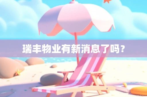 瑞丰物业有新消息了吗？