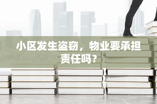 小区发生盗窃，物业要承担责任吗？