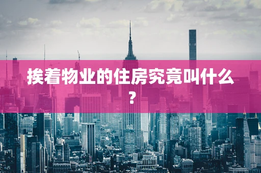 挨着物业的住房究竟叫什么？