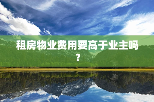 租房物业费用要高于业主吗？