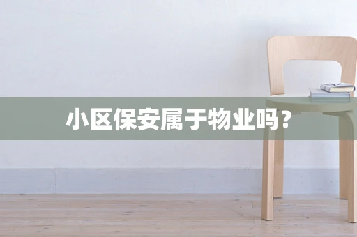 小区保安属于物业吗？