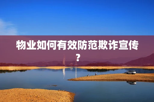 物业如何有效防范欺诈宣传？